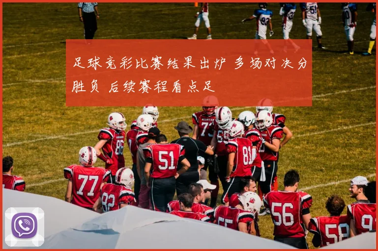 足球竞彩比赛结果出炉 多场对决分胜负 后续赛程看点足