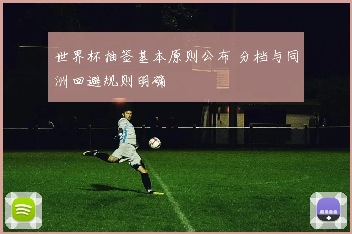 世界杯抽签基本原则公布 分档与同洲回避规则明确