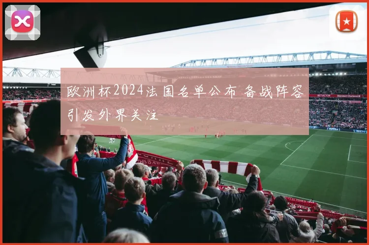 欧洲杯2024法国名单公布 备战阵容引发外界关注