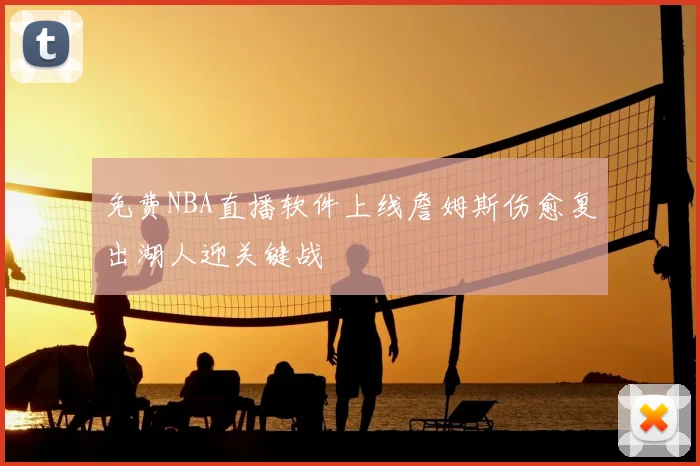 免费NBA直播软件上线詹姆斯伤愈复出湖人迎关键战