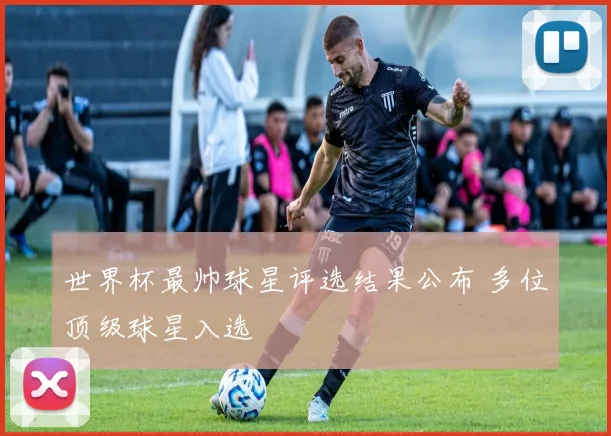 世界杯最帅球星评选结果公布 多位顶级球星入选