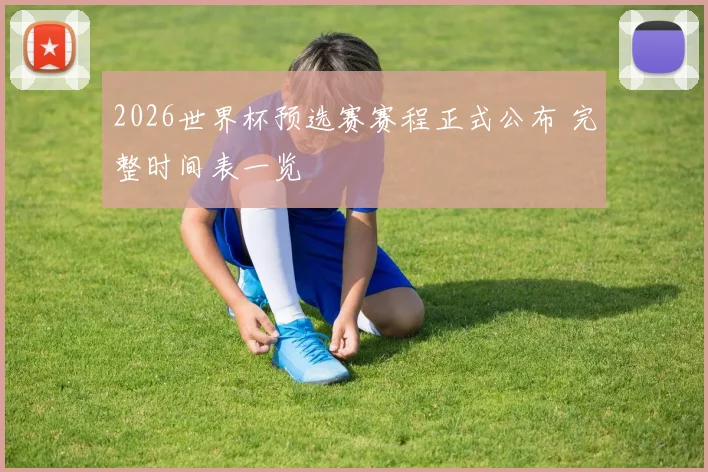 2026世界杯预选赛赛程正式公布 完整时间表一览