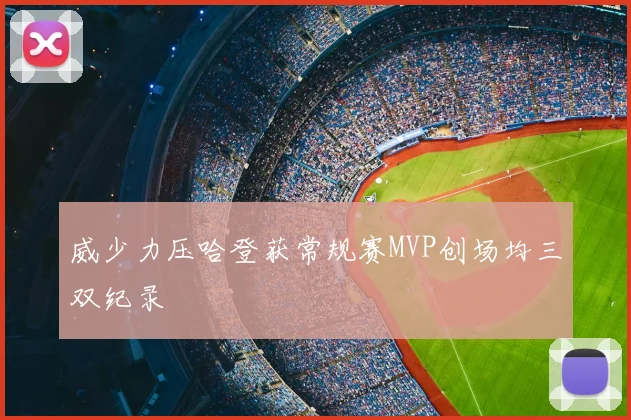威少力压哈登获常规赛MVP创场均三双纪录