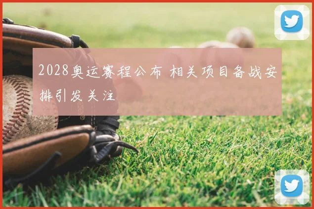 2028奥运赛程公布 相关项目备战安排引发关注