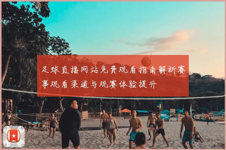 足球直播网站免费观看指南解析赛事观看渠道与观赛体验提升