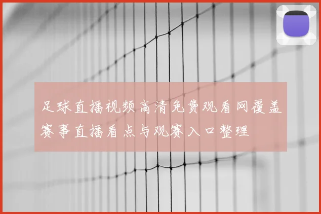 足球直播视频高清免费观看网覆盖赛事直播看点与观赛入口整理