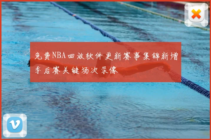 免费NBA回放软件更新赛事集锦新增季后赛关键场次录像