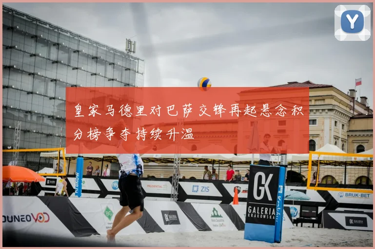 皇家马德里对巴萨交锋再起悬念积分榜争夺持续升温