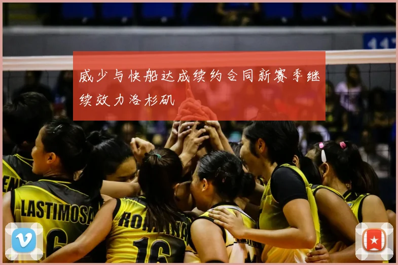 威少与快船达成续约合同新赛季继续效力洛杉矶