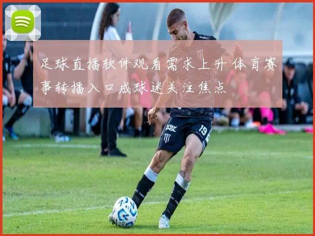 足球直播软件观看需求上升 体育赛事转播入口成球迷关注焦点