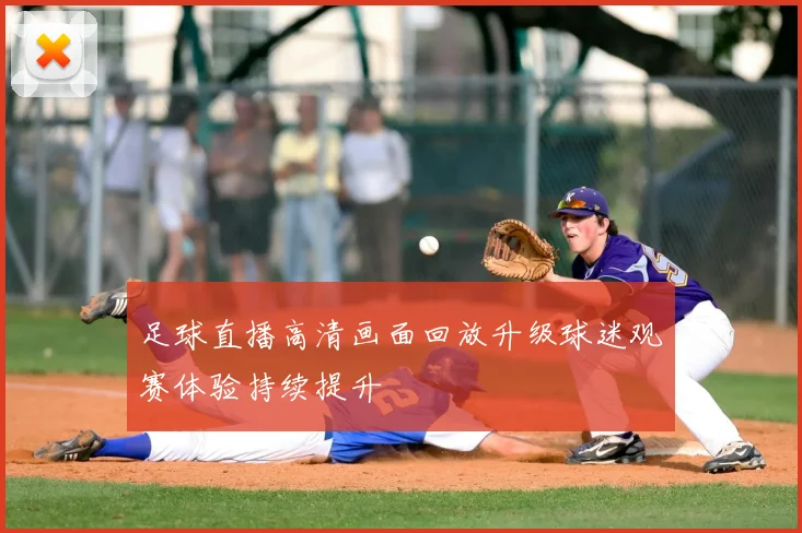 足球直播高清画面回放升级球迷观赛体验持续提升