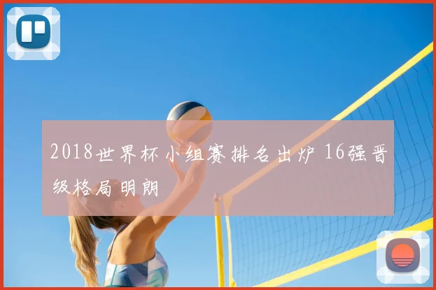 2018世界杯小组赛排名出炉 16强晋级格局明朗