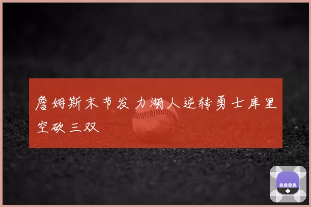 詹姆斯末节发力湖人逆转勇士库里空砍三双