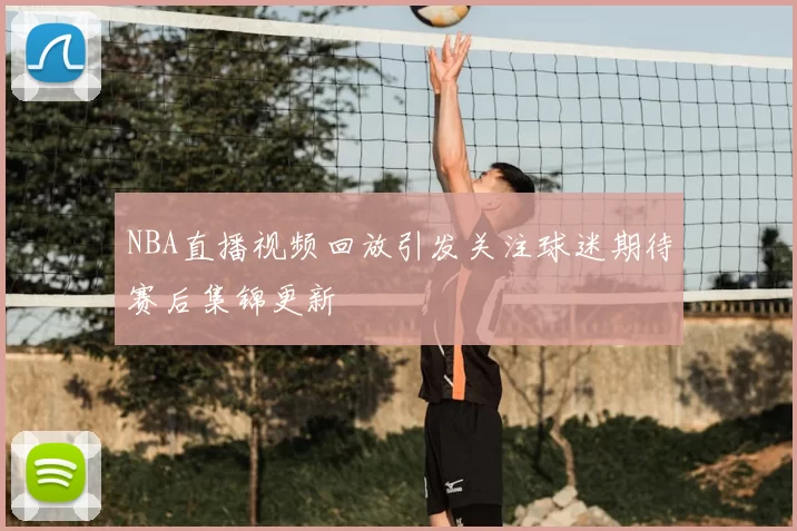 NBA直播视频回放引发关注球迷期待赛后集锦更新