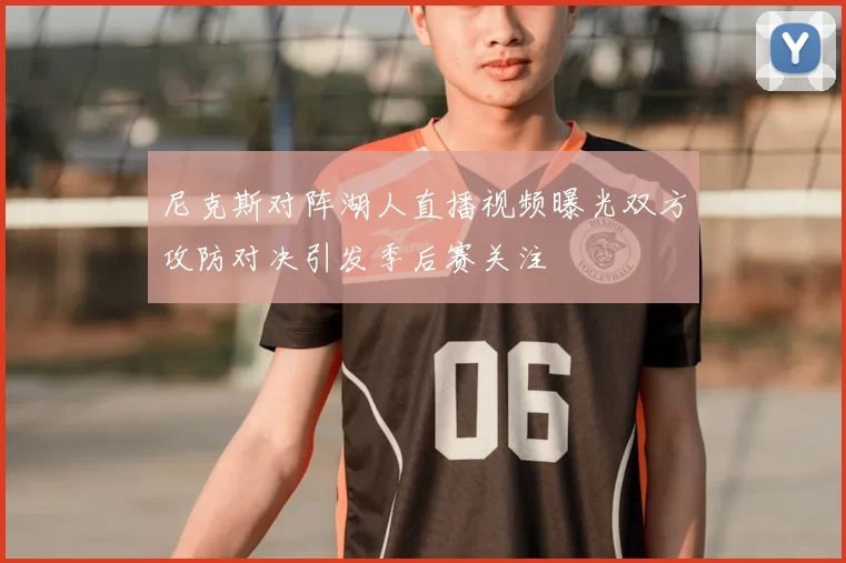 尼克斯对阵湖人直播视频曝光双方攻防对决引发季后赛关注