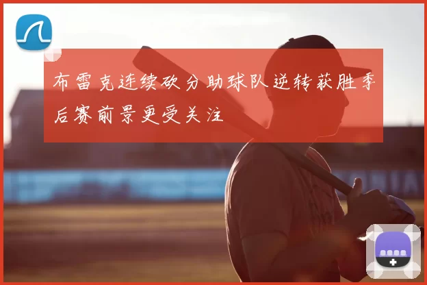 布雷克连续砍分助球队逆转获胜季后赛前景更受关注