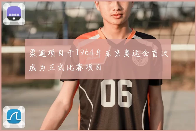 柔道项目于1964年东京奥运会首次成为正式比赛项目
