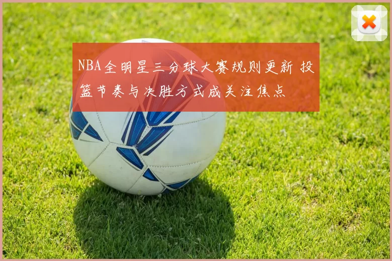 NBA全明星三分球大赛规则更新 投篮节奏与决胜方式成关注焦点