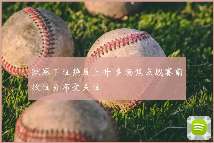 欧冠下注热度上升 多场焦点战赛前投注分布受关注