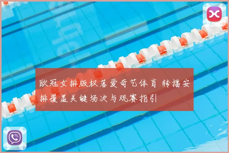 欧冠女排版权落爱奇艺体育 转播安排覆盖关键场次与观赛指引