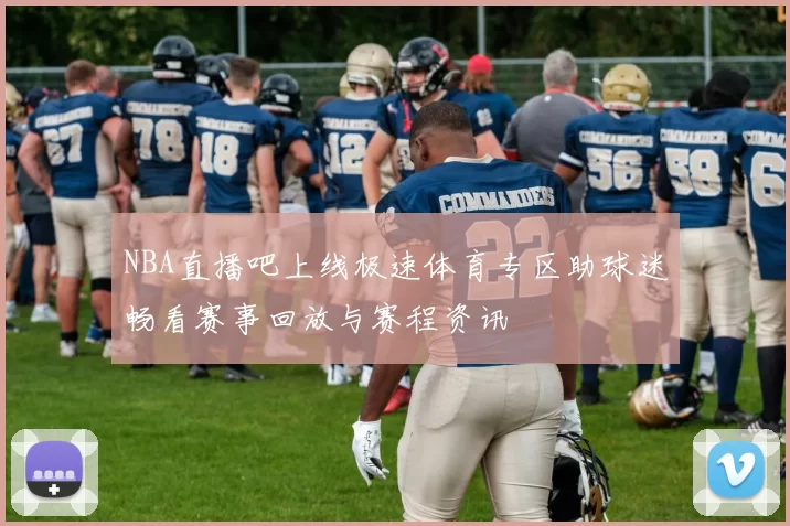 NBA直播吧上线极速体育专区助球迷畅看赛事回放与赛程资讯