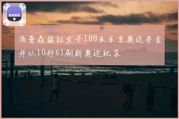 汤普森赫拉女子100米东京奥运夺金并以10秒61刷新奥运纪录