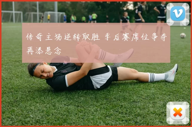 传奇主场逆转取胜 季后赛席位争夺再添悬念