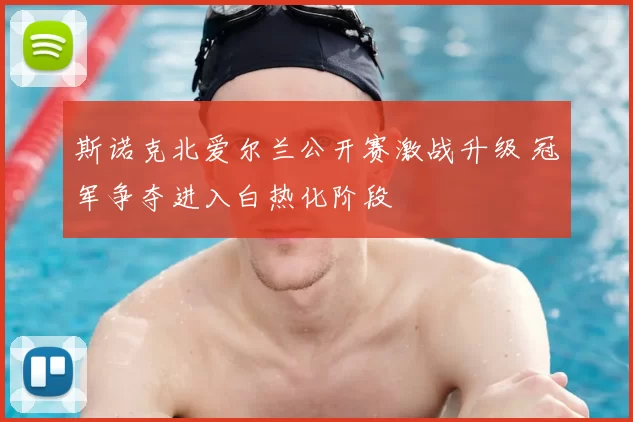 斯诺克北爱尔兰公开赛激战升级 冠军争夺进入白热化阶段