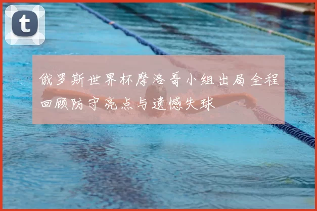 俄罗斯世界杯摩洛哥小组出局全程回顾防守亮点与遗憾失球