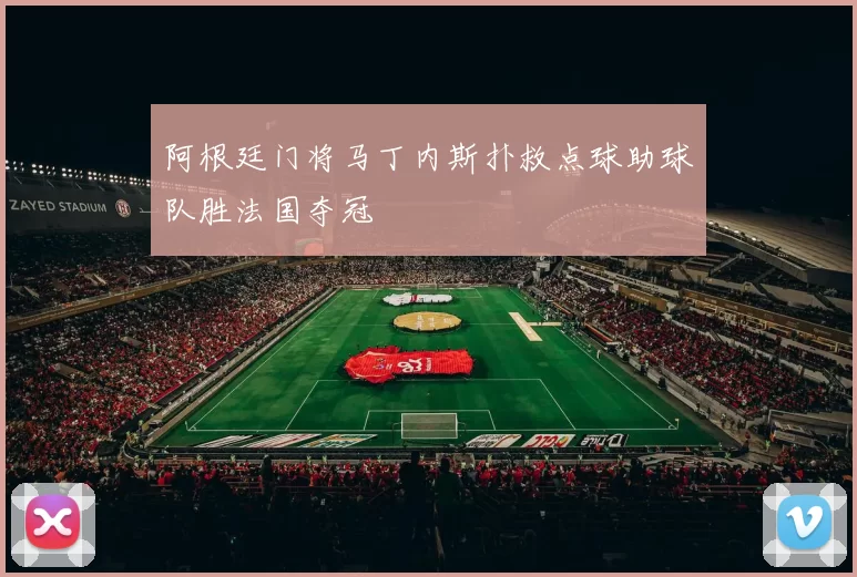 阿根廷门将马丁内斯扑救点球助球队胜法国夺冠