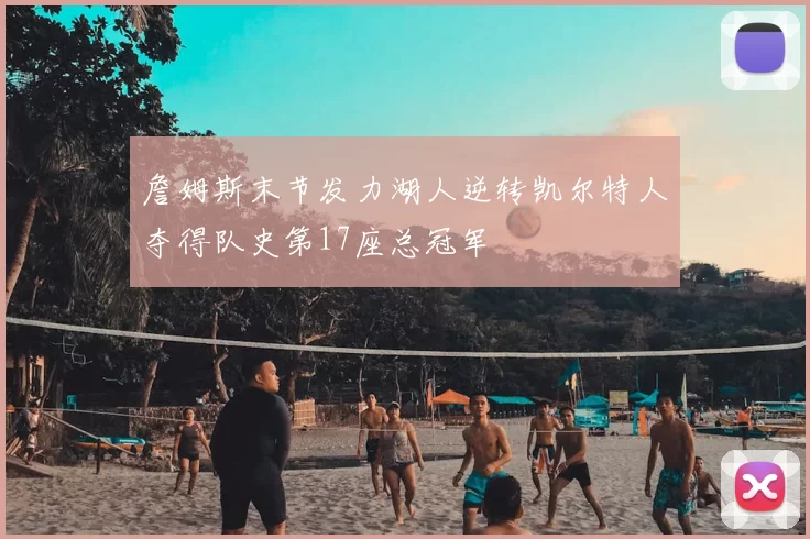 詹姆斯末节发力湖人逆转凯尔特人夺得队史第17座总冠军