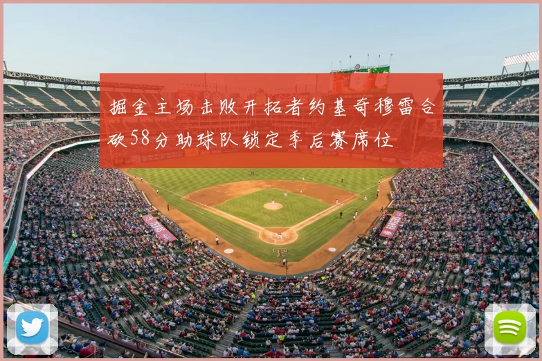 掘金主场击败开拓者约基奇穆雷合砍58分助球队锁定季后赛席位