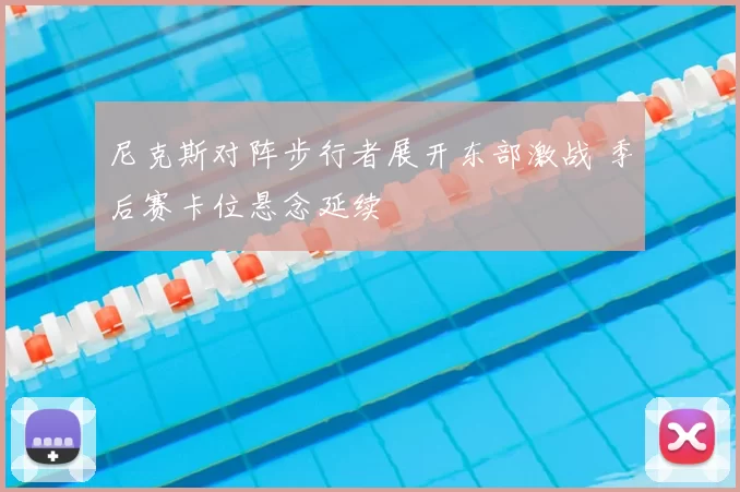 尼克斯对阵步行者展开东部激战 季后赛卡位悬念延续