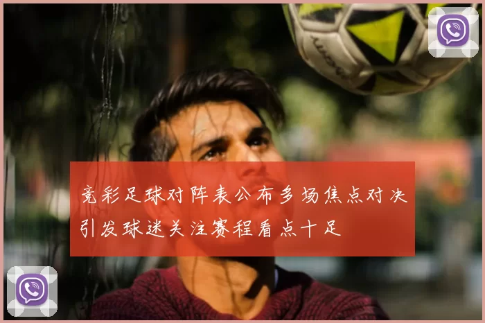 竞彩足球对阵表公布多场焦点对决引发球迷关注赛程看点十足