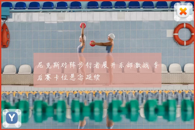 尼克斯对阵步行者展开东部激战 季后赛卡位悬念延续