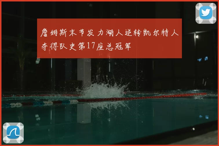 詹姆斯末节发力湖人逆转凯尔特人夺得队史第17座总冠军