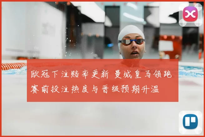 欧冠下注赔率更新 曼城皇马领跑 赛前投注热度与晋级预期升温