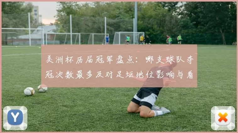 美洲杯历届冠军盘点：哪支球队夺冠次数最多及对足坛地位影响与看点