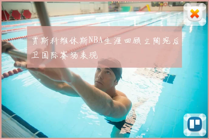 贾斯科维休斯NBA生涯回顾立陶宛后卫国际赛场表现