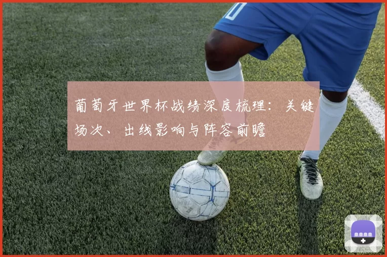 葡萄牙世界杯战绩深度梳理：关键场次、出线影响与阵容前瞻