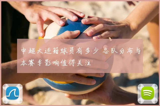 中超大连籍球员有多少 各队分布与本赛季影响值得关注