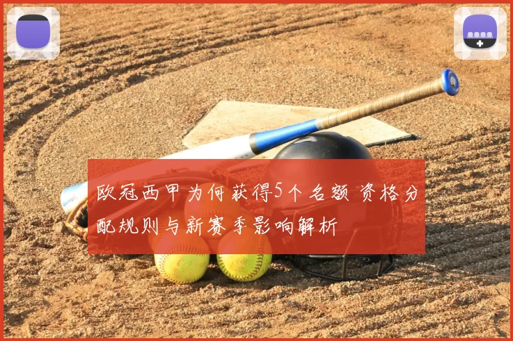 欧冠西甲为何获得5个名额 资格分配规则与新赛季影响解析