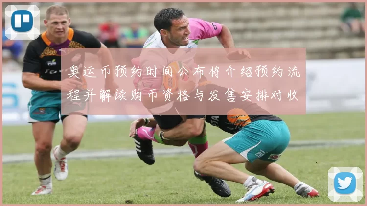 奥运币预约时间公布将介绍预约流程并解读购币资格与发售安排对收藏影响