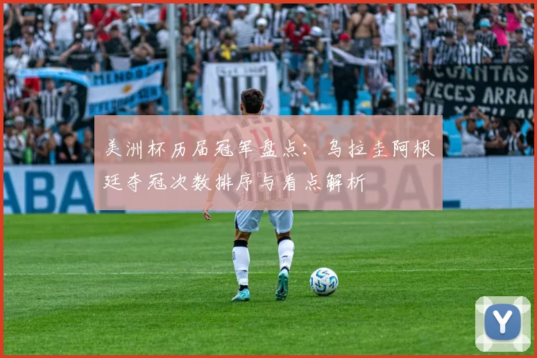 美洲杯历届冠军盘点：乌拉圭阿根廷夺冠次数排序与看点解析