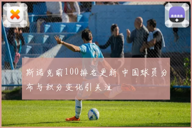 斯诺克前100排名更新 中国球员分布与积分变化引关注