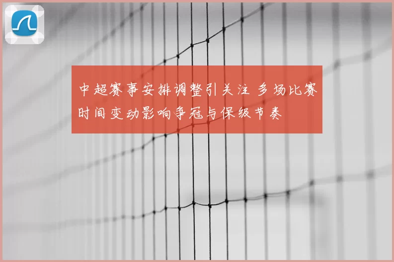 中超赛事安排调整引关注 多场比赛时间变动影响争冠与保级节奏